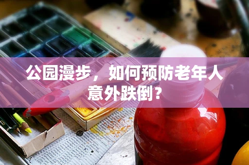 公园漫步，如何预防老年人意外跌倒？