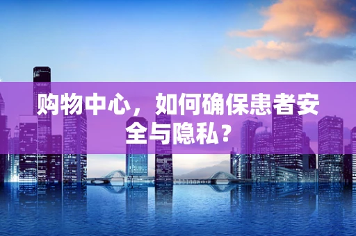 购物中心，如何确保患者安全与隐私？