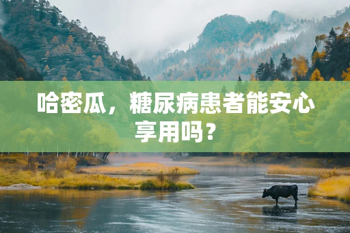 哈密瓜，糖尿病患者能安心享用吗？