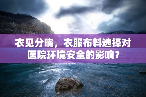 衣见分晓，衣服布料选择对医院环境安全的影响？