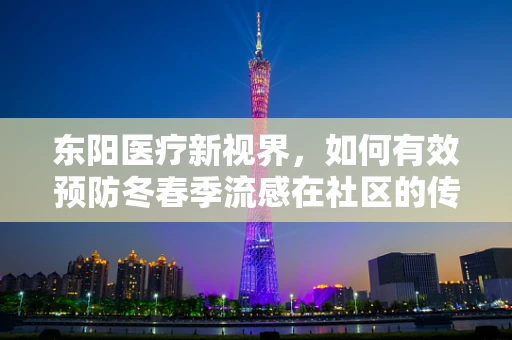 东阳医疗新视界，如何有效预防冬春季流感在社区的传播？