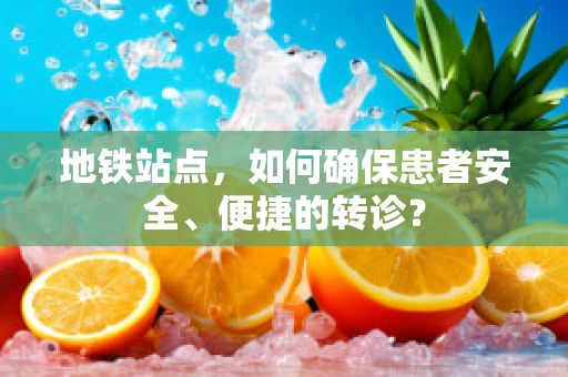 地铁站点，如何确保患者安全、便捷的转诊？