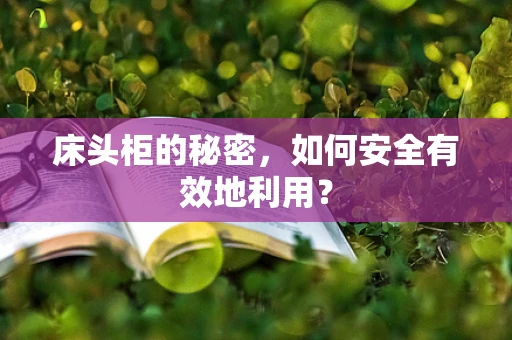 床头柜的秘密，如何安全有效地利用？