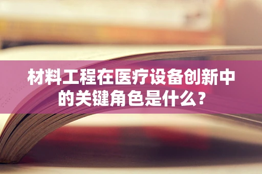 材料工程在医疗设备创新中的关键角色是什么？