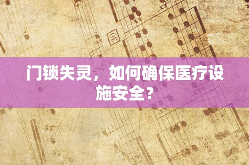 门锁失灵，如何确保医疗设施安全？