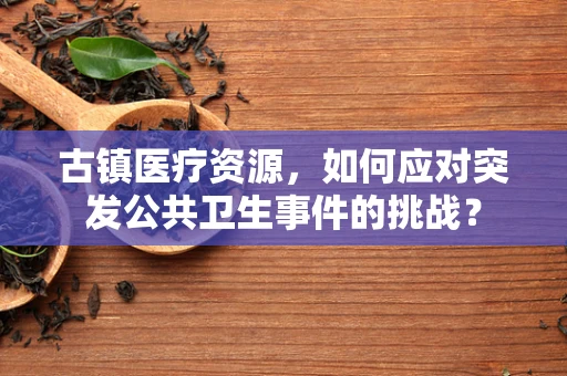 古镇医疗资源，如何应对突发公共卫生事件的挑战？
