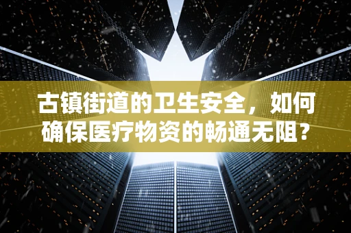 古镇街道的卫生安全，如何确保医疗物资的畅通无阻？