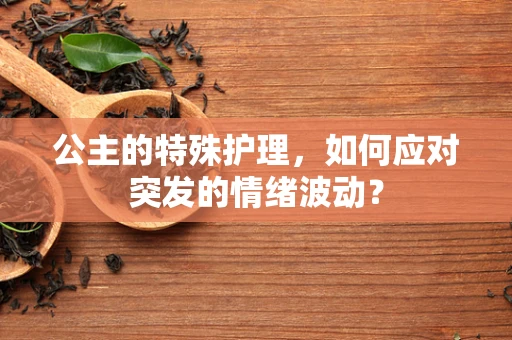 公主的特殊护理，如何应对突发的情绪波动？
