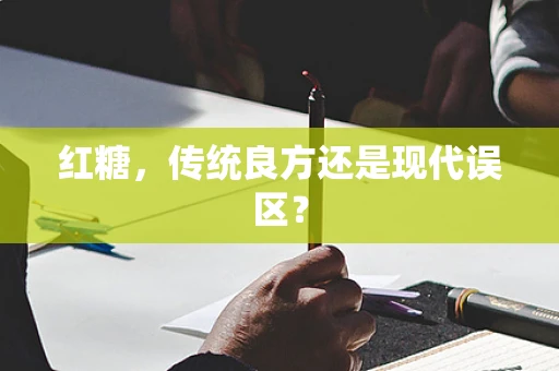 红糖，传统良方还是现代误区？