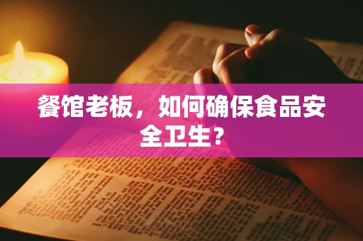 餐馆老板，如何确保食品安全卫生？