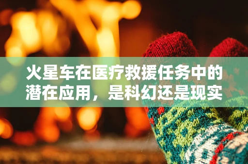 火星车在医疗救援任务中的潜在应用，是科幻还是现实？