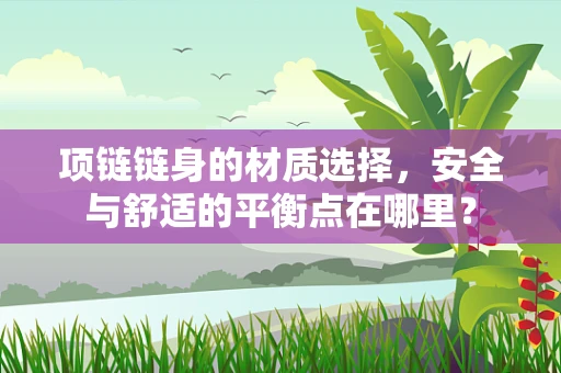 项链链身的材质选择，安全与舒适的平衡点在哪里？