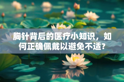 胸针背后的医疗小知识，如何正确佩戴以避免不适？