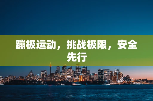 蹦极运动，挑战极限，安全先行