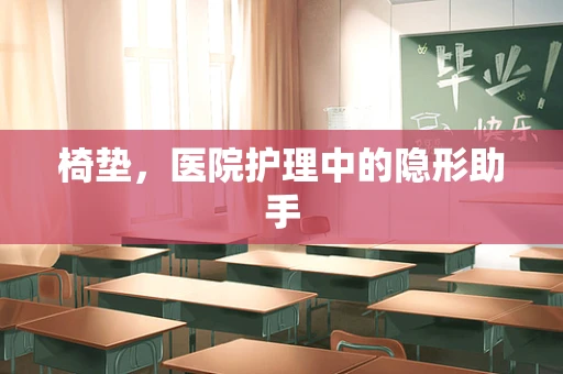 椅垫，医院护理中的隐形助手