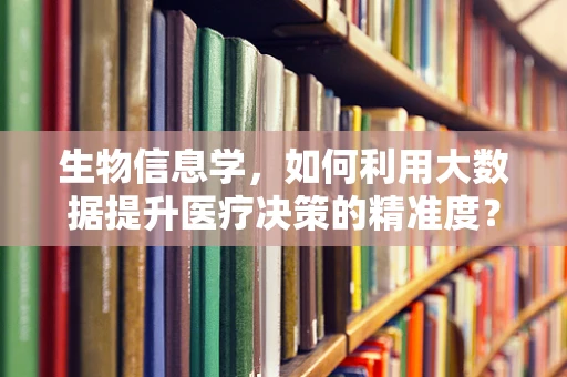 生物信息学，如何利用大数据提升医疗决策的精准度？