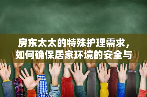 房东太太的特殊护理需求，如何确保居家环境的安全与健康？