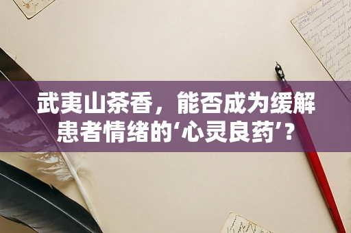 武夷山茶香，能否成为缓解患者情绪的‘心灵良药’？