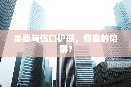 果酱与伤口护理，甜蜜的陷阱？