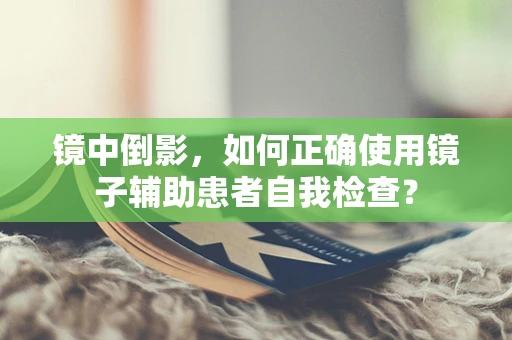 镜中倒影，如何正确使用镜子辅助患者自我检查？
