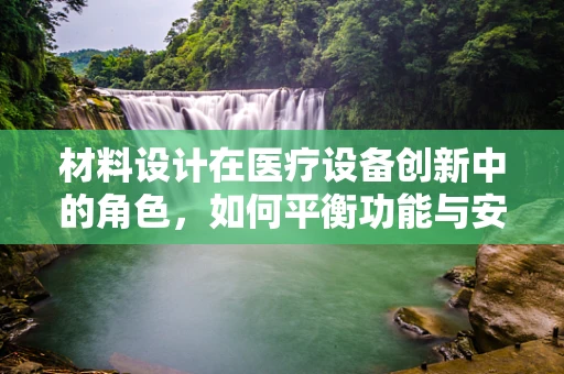 材料设计在医疗设备创新中的角色，如何平衡功能与安全？