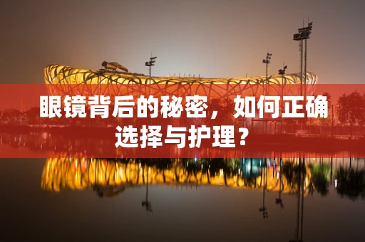 眼镜背后的秘密，如何正确选择与护理？