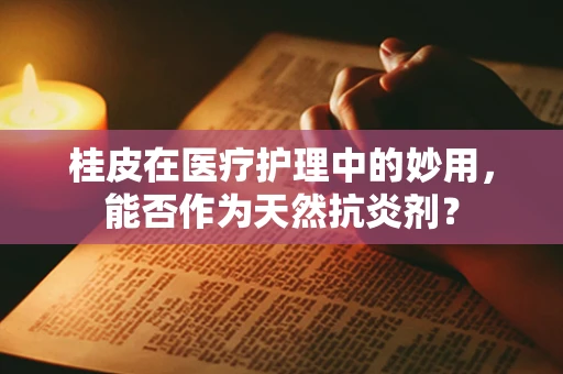 桂皮在医疗护理中的妙用，能否作为天然抗炎剂？