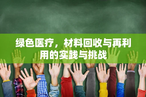 绿色医疗，材料回收与再利用的实践与挑战