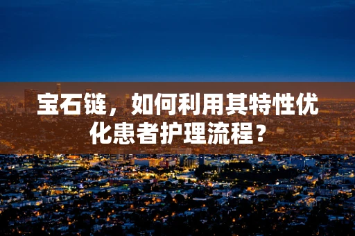 宝石链，如何利用其特性优化患者护理流程？