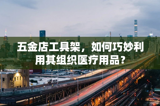 五金店工具架，如何巧妙利用其组织医疗用品？