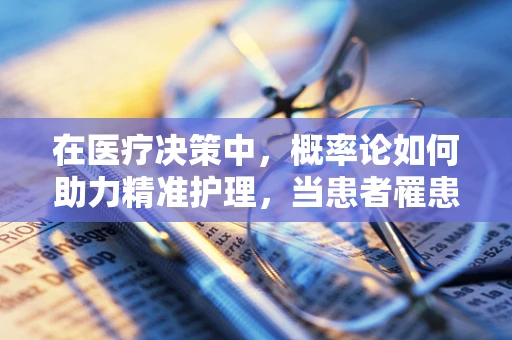 在医疗决策中，概率论如何助力精准护理，当患者罹患某种疾病时，其接受特定治疗后的康复概率是多少？