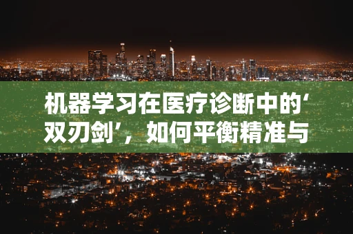 机器学习在医疗诊断中的‘双刃剑’，如何平衡精准与隐私？