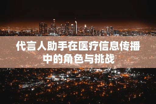 代言人助手在医疗信息传播中的角色与挑战