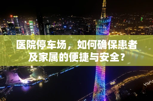 医院停车场，如何确保患者及家属的便捷与安全？