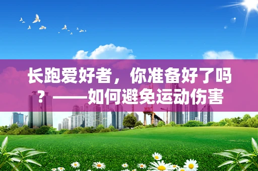 长跑爱好者，你准备好了吗？——如何避免运动伤害