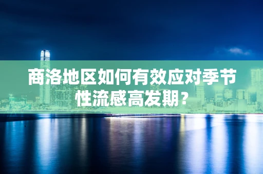 商洛地区如何有效应对季节性流感高发期？