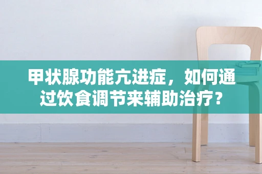 甲状腺功能亢进症，如何通过饮食调节来辅助治疗？