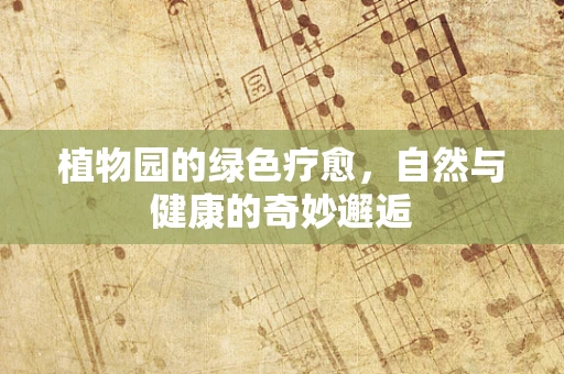 植物园的绿色疗愈，自然与健康的奇妙邂逅
