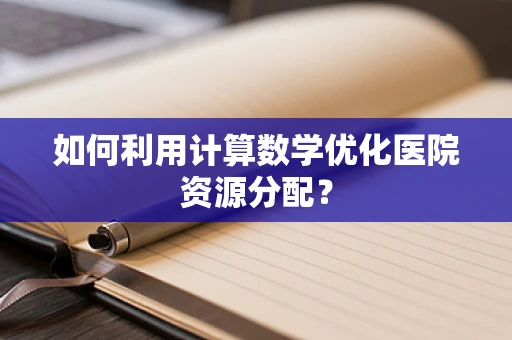 如何利用计算数学优化医院资源分配？
