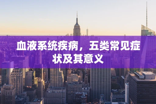 血液系统疾病，五类常见症状及其意义