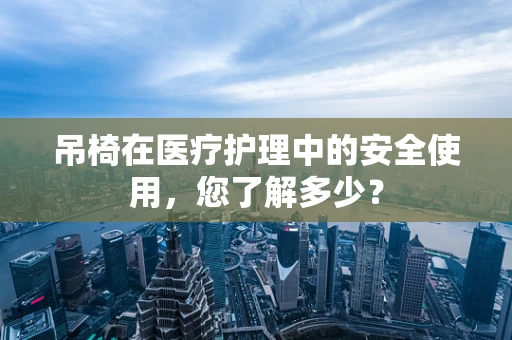 吊椅在医疗护理中的安全使用，您了解多少？