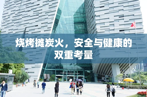 烧烤摊炭火，安全与健康的双重考量