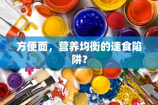 方便面，营养均衡的速食陷阱？