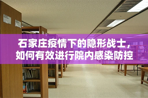 石家庄疫情下的隐形战士，如何有效进行院内感染防控？