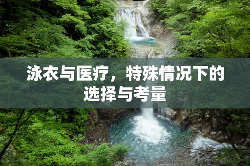 泳衣与医疗，特殊情况下的选择与考量