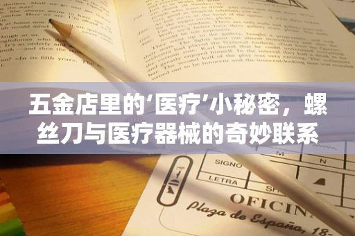 五金店里的‘医疗’小秘密，螺丝刀与医疗器械的奇妙联系