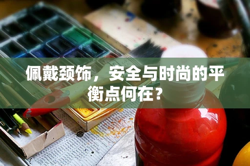 佩戴颈饰，安全与时尚的平衡点何在？