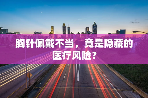 胸针佩戴不当，竟是隐藏的医疗风险？
