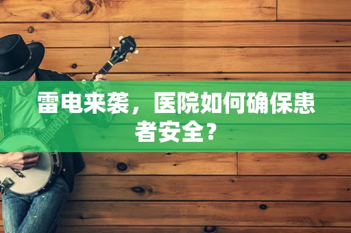 雷电来袭，医院如何确保患者安全？