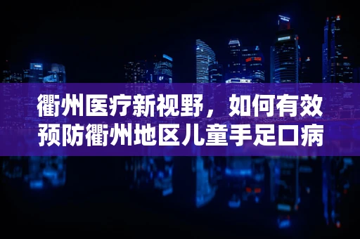 衢州医疗新视野，如何有效预防衢州地区儿童手足口病的流行？